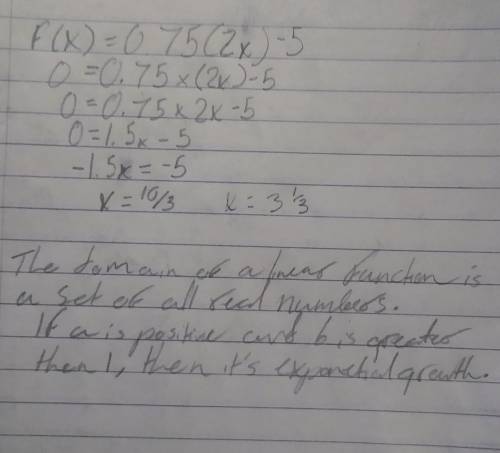 Use the following function to answer the questions please-

F(x)=0.75(2^x)-5,
please answer both que