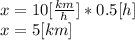 x = 10[\frac{km}{h} ]*0.5[h]\\x=5[km]