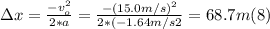 \Delta x  = \frac{-v_{o}^{2}}{2*a} =\frac{-(15.0m/s)^{2}}{2*(-1.64m/s2} = 68.7 m  (8)