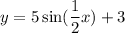 \displaystyle y = 5\sin(\frac{1}{2} x) +3