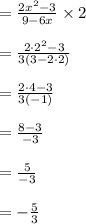 =\frac{2x^2-3}{9-6x} \times 2\\\\=\frac{2\cdot 2^2-3}{3(3-2\cdot 2)} \\\\=\frac{2\cdot 4-3}{3(-1)}\\\\ =\frac{8-3}{-3}\\\\  =\frac{5}{-3}\\\\  = - \frac{5}{3}\\\\