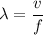 \lambda = \dfrac{v}{f}