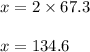 x=2\times 67.3\\\\x=134.6