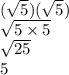 ( \sqrt{5})( \sqrt{5}  ) \\  \sqrt{5 \times 5}  \\  \sqrt{25}  \\ 5