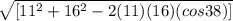\sqrt{ [11^{2} +16^{2} - 2(11)(16)(cos38)] }