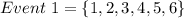 Event\ 1 = \{1,2,3,4,5,6\}