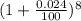 (1 + \frac{0.024}{100}) ^{8}