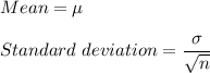 Mean=\mu\\\\Standard\ deviation = \dfrac{\sigma}{\sqrt{n}}