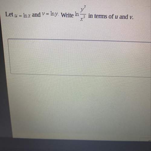 Let u=inx and v=iny. write iny^7/x^5 in terms of u and v