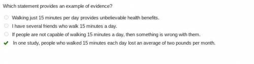 Which statement provides an example of evidence? Walking just 15 minutes per day provides unbelievab