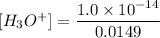 [H_3O^+] = \dfrac{1.0 \times 10^{-14} }{0.0149}