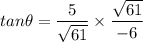 tan \theta = {\dfrac{5}{\sqrt{61}} }\times \dfrac{\sqrt{61} }{-6}