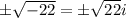 \pm \sqrt{-22}=\pm \sqrt{22}i