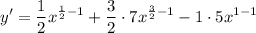 \displaystyle y' = \frac{1}{2}x^{\frac{1}{2} - 1} + \frac{3}{2} \cdot 7x^{\frac{3}{2} - 1} - 1 \cdot 5x^{1 - 1}