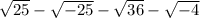 \sqrt{25}  -  \sqrt{ - 25}  -  \sqrt{36}  -  \sqrt{ - 4}