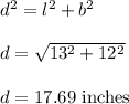 d^2=l^2+b^2\\\\d=\sqrt{13^2+12^2} \\\\d=17.69\ \text{inches}