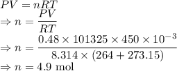 PV=nRT\\\Rightarrow n=\dfrac{PV}{RT}\\\Rightarrow n=\dfrac{0.48\times101325\times 450\times 10^{-3}}{8.314\times (264+273.15)}\\\Rightarrow n=4.9\ \text{mol}