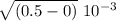 \sqrt{(0.5 -0)} \ 10^{-3}