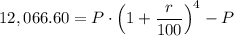 12,066.60 = P \cdot \left ( 1 + \dfrac{r}{100} \right ) ^{4} - P