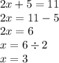 2x + 5 = 11 \\ 2x = 11 - 5 \\ 2x = 6 \\ x = 6 \div 2 \\ x = 3