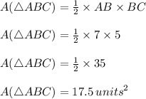 A(\triangle ABC) = \frac{1}{2} \times AB\times BC \\  \\ A(\triangle ABC) = \frac{1}{2} \times 7\times 5 \\  \\ A(\triangle ABC) = \frac{1}{2} \times 35 \\  \\ A(\triangle ABC) =17.5 \:  {units}^{2}