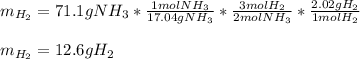 m_{H_2}=71.1gNH_3*\frac{1molNH_3}{17.04gNH_3}*\frac{3molH_2}{2molNH_3} *\frac{2.02gH_2}{1molH_2}\\\\m_{H_2}=12.6gH_2