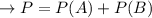 \to P = P(A) + P(B)