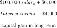 \$ 100,000 \ salary + \$ 6,000      \\                      \\Interest \ income + \$4,000 \\\\     \text{                                                                                capital gain in long term}