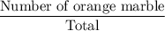 \dfrac{\text{Number of orange marble}}{\text{Total}}