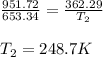 \frac{951.72}{653.34}=\frac{362.29}{T_2}\\\\T_2=248.7K
