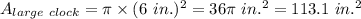 A_{large~clock} = \pi \times (6~in.)^2 = 36 \pi ~in.^2 = 113.1~in.^2