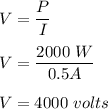 V = \dfrac{P}{I}\\\\V = \dfrac{2000\ W}{0.5 A}\\\\V = 4000  \ volts