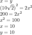 x = y \\  {(10 \sqrt{2}) }^{2}  = 2 {x}^{2}  \\ 200 = 2 {x}^{2}  \\  {x}^{2}  = 100 \\ x = 10 \\ y = 10