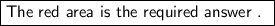 \boxed{\textsf {The red area is the required answer . }}