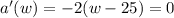a'(w) = -2(w-25) = 0