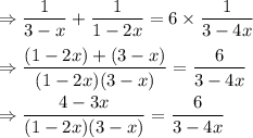 \Rightarrow \dfrac{1}{3-x}+\dfrac{1}{1-2x}=6\times \dfrac{1}{3-4x}\\\\\Rightarrow \dfrac{(1-2x)+(3-x)}{(1-2x)(3-x)}=\dfrac{6}{3-4x}\\\\\Rightarrow \dfrac{4-3x}{(1-2x)(3-x)}=\dfrac{6}{3-4x}