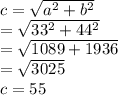 c =  \sqrt{a ^{2} + b ^{2}  } \\   =  \sqrt{33 ^{2} + 44 ^{2}  }  \\  =  \sqrt{1089 + 1936 }  \\  =  \sqrt{3025}  \\ c = 55