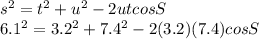 s^{2}  = t^{2} + u^{2}  - 2utcos S\\6.1^{2} = 3.2^{2}  + 7.4^{2}  - 2(3.2)(7.4) cos S