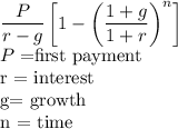 \displaystyle \frac{P}{r-g} \left[1 - \left(\frac{1+g}{1+r}\right)^n \right] \\P = $first payment\\r = interest\\g= growth\\n = time