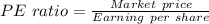 PE \ ratio=\frac{Market \ price}{Earning \ per \ share}