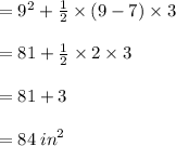 =  {9}^{2}  +  \frac{1}{2} \times  (9 - 7) \times 3 \\  \\  = 81 +  \frac{1}{2}  \times 2 \times 3 \\  \\  = 81 + 3 \\  \\  = 84 \:  {in}^{2}