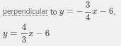 Write the equation of a line that passes through (12,10) and is perpendicular to y=-3/4x-6 ​