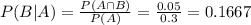 P(B|A) = \frac{P(A \cap B)}{P(A)} = \frac{0.05}{0.3} = 0.1667