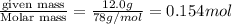 \frac{\text {given mass}}{\text {Molar mass}}=\frac{12.0g}{78g/mol}=0.154mol