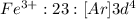 Fe^{3+}:23:[Ar]3d^4