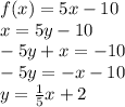 f(x) = 5x - 10\\x = 5y-10\\-5y + x = -10\\-5y = -x-10\\y = \frac{1}{5} x+2