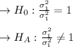 \to H_0: \frac{\sigma_1^2}{\sigma_1^2}=1\\\\\to H_A: \frac{\sigma_1^2}{\sigma_1^2}\neq 1