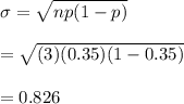 \sigma= \sqrt{np(1-p)} \\ \\ = \sqrt{(3)(0.35)(1-0.35)}  \\ \\ =0.826