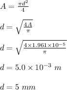 A = \frac{\pi d^2}{4} \\\\d = \sqrt{\frac{4A}{\pi} } \\\\d =  \sqrt{\frac{4\times 1.961 \times 10^{-5}}{\pi} } \\\\d = 5.0 \times 10^{-3} \ m\\\\d = 5 \ mm