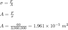 \sigma = \frac{F}{A} \\\\A = \frac{F}{\sigma} \\\\A = \frac{60}{3,060,000} = 1.961 \times 10^{-5} \ m^2